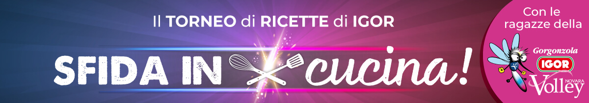 Scopri il torneo di ricette di Igor - Sfida in cucina - in collaborazione con Igor Volley